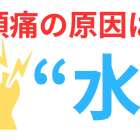 【頭痛】原因は脱水？！